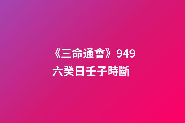 《三命通會》9.49 六癸日壬子時斷